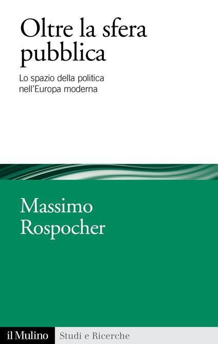 Oltre la sfera pubblica. Lo spazio della politica nell'Europa moderna - Massimo Rospocher - ebook