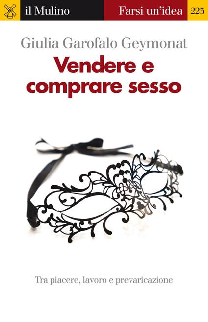 Vendere e comprare sesso. Tra piacere, lavoro e prevaricazione - Giulia Garofalo Geymonat - ebook