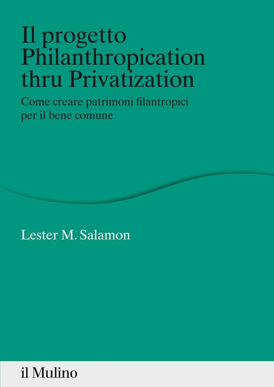 Il progetto Philanthropication thru privatization. Come creare patrimoni filantropici per il bene comune - Lester M. Salamon,R. Barone - ebook