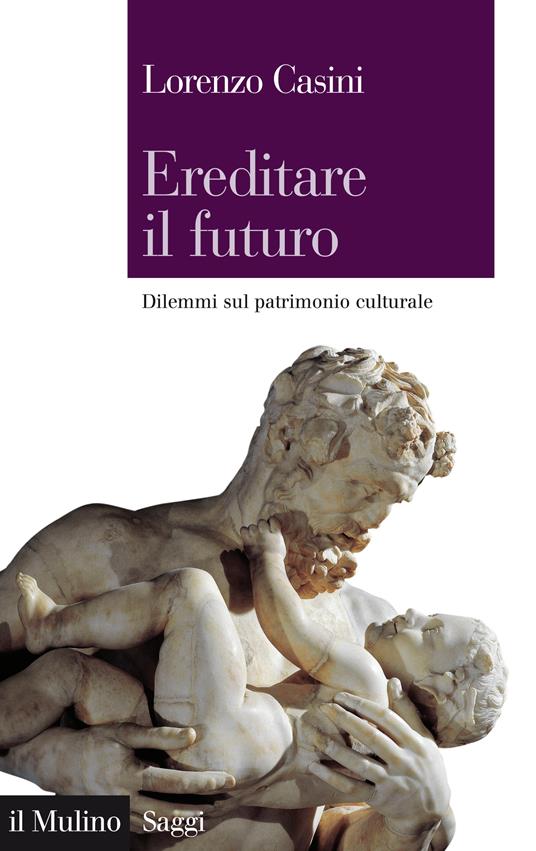 Ereditare il futuro. Dilemmi sul patrimonio culturale - Lorenzo Casini - ebook