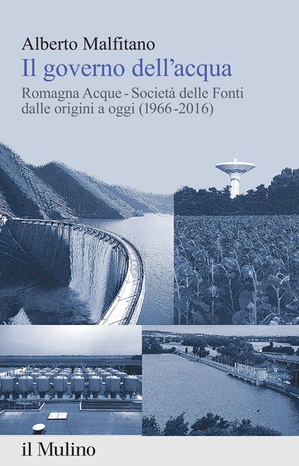 Il governo dell'acqua. Romagna Acque-Società delle Fonti dalle origini a oggi (1966-2016) - Alberto Malfitano - ebook