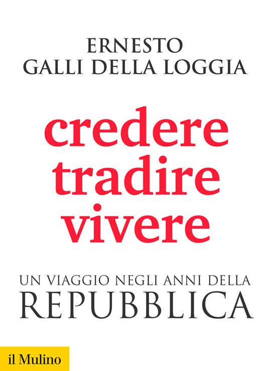 Credere, tradire, vivere. Un viaggio negli anni della Repubblica - Ernesto Galli Della Loggia - ebook