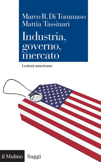 Industria, governo, mercato. Lezioni americane - Marco R. Di Tommaso,Mattia Tassinari - ebook