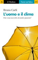 L' uomo e il clima. Che cosa succede al nostro pianeta?