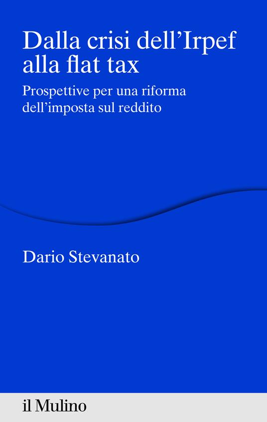 Dalla crisi dell'Irpef alla Flat tax. Prospettive per una riforma dell'imposta sul reddito - Dario Stevanato - ebook