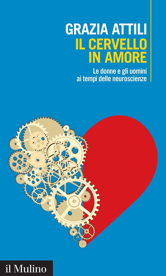 Il cervello in amore. Le donne e gli uomini ai tempi delle neuroscienze - Grazia Attili - ebook
