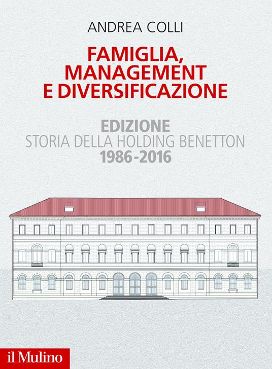 Andrea Colli – Famiglia, management e diversificazione. Storia della holding Benetton. Edizione 1994-2014 (2017) Andrea Colli – Famiglia, management e diversificazione. Storia della holding Benetton. Edizione 1994-2014 (2017)