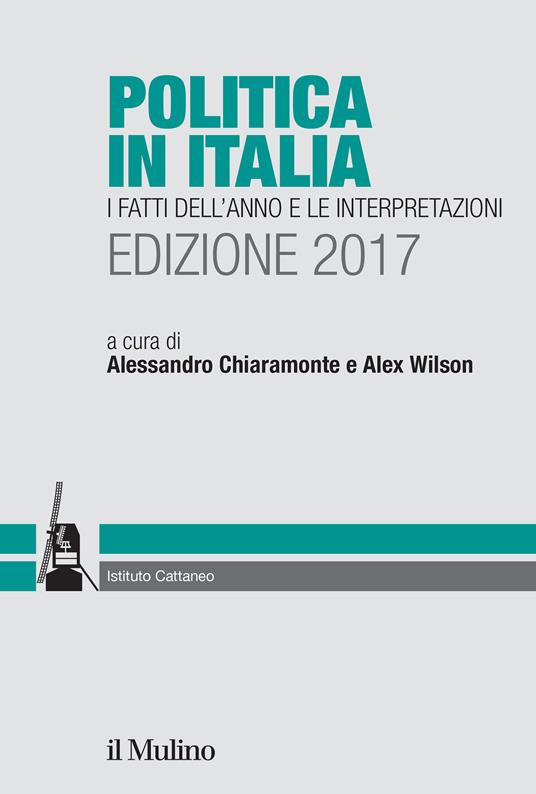 Politica in Italia. I fatti dell'anno e le interpretazioni 2017 - Alessandro Chiaramonte,Alex Wilson - ebook