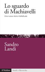 Lo sguardo di Machiavelli. Una nuova storia intellettuale