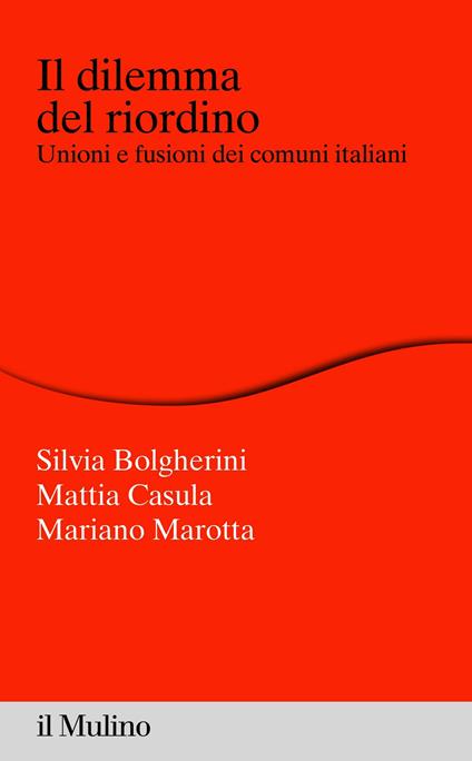 Il dilemma del riordino. Unioni e fusioni dei comuni italiani - Silvia Bolgherini,Mattia Casula,Mariano Marotta - ebook