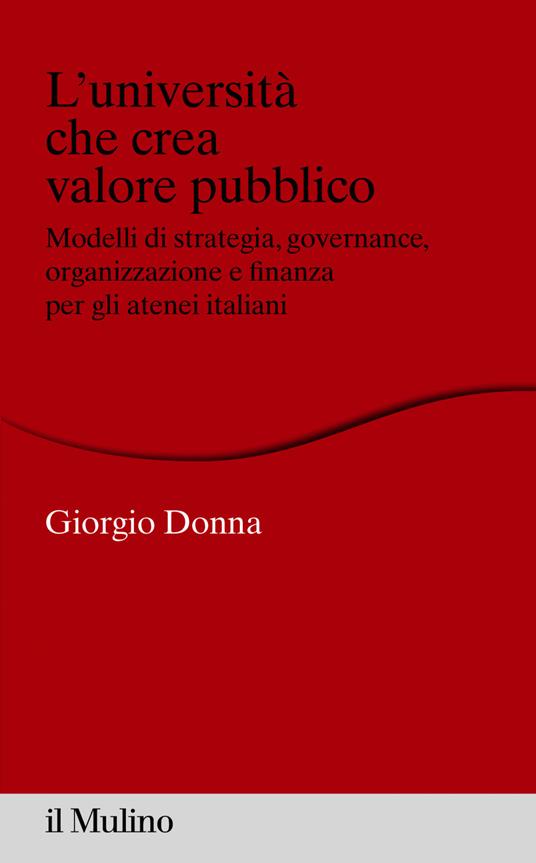 L' università che crea valore. Modelli di strategia, governance, organizzazione e finanza per gli atenei italiani - Giorgio Donna - ebook