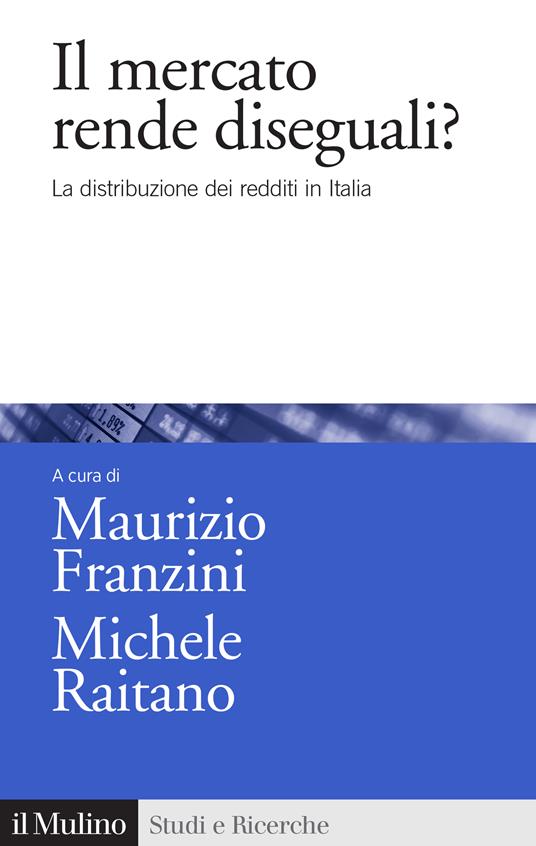 Il mercato rende diseguali? La distribuzione dei redditi in Italia - Maurizio Franzini,Michele Raitano - ebook
