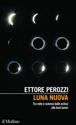 Luna nuova. Tra mito e scienza dalle eclissi alle basi lunari