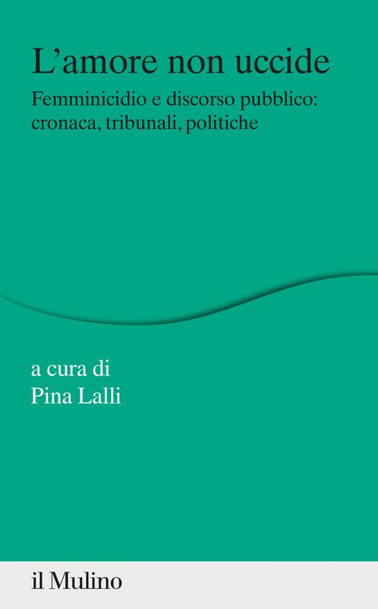 L' amore non uccide. Femminicidio e discorso pubblico: cronaca, tribunali, politiche - Pina Lalli - ebook
