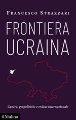 Frontiera Ucraina. Guerra, geopolitiche e ordine internazionale