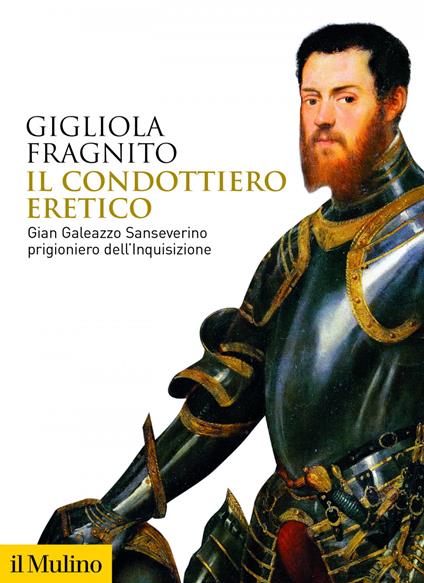 Il condottiero eretico. Gian Galeazzo Sanseverino prigioniero dell'Inquisizione - Gigliola Fragnito - ebook