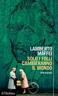 Solo i folli cambieranno il mondo. Arte e pazzia