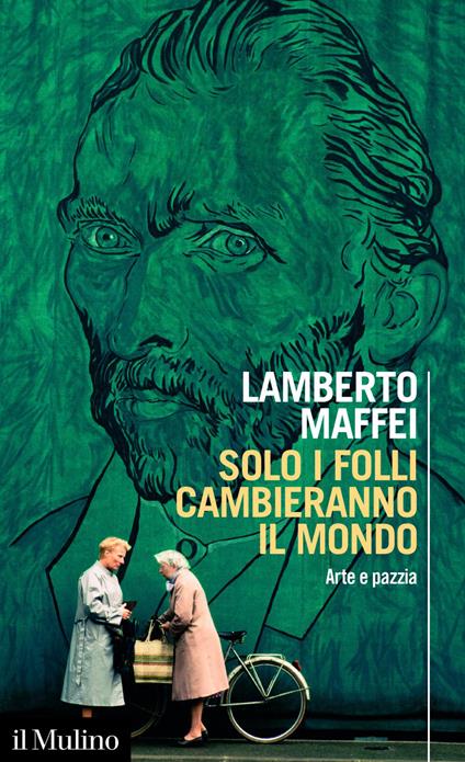 Solo i folli cambieranno il mondo. Arte e pazzia - Lamberto Maffei - ebook