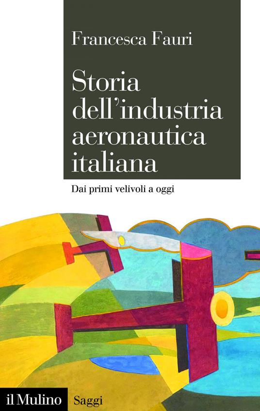 Storia dell'industria aeronautica italiana. Dai primi velivoli a oggi - Francesca Fauri - ebook