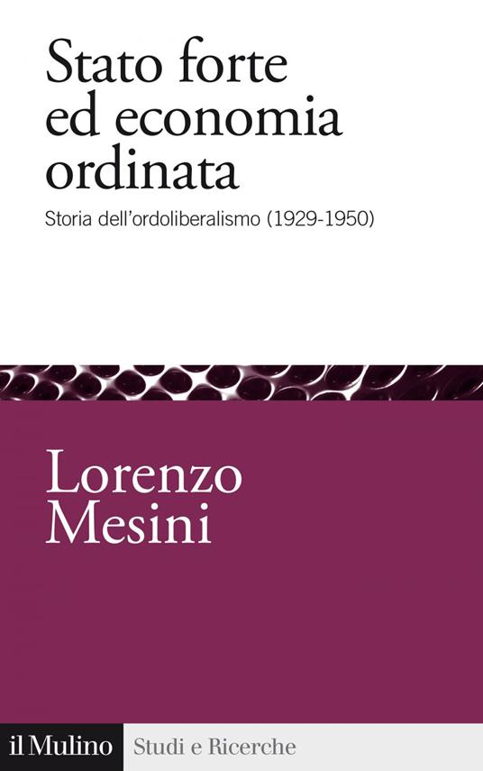 Stato forte ed economia ordinata. Storia dell'ordoliberalismo (1929-1950) - Lorenzo Mesini - ebook