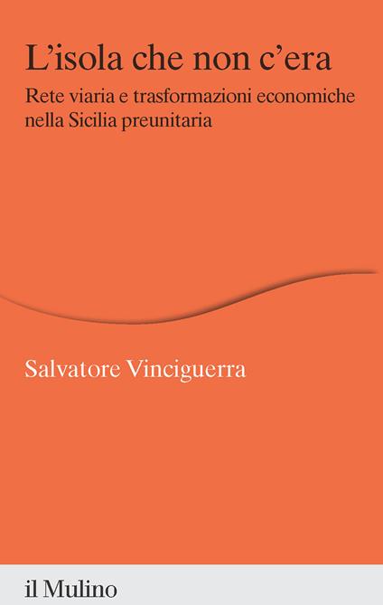 L'isola che non c'era. Rete viaria e trasformazioni economiche nella Sicilia preunitaria - Salvatore Vinciguerra - copertina