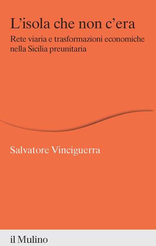 L'isola che non c'era. Rete viaria e trasformazioni economiche nella Sicilia preunitaria - Salvatore Vinciguerra - copertina