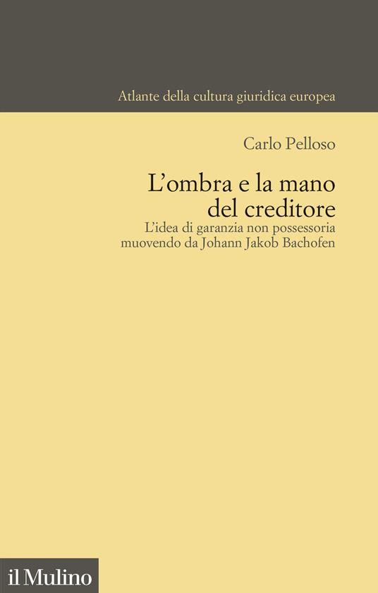 L'ombra e la mano del creditore. L'idea di garanzia non possessoria muovendo da Johann Jacob Bachofen - Carlo Pelloso - copertina