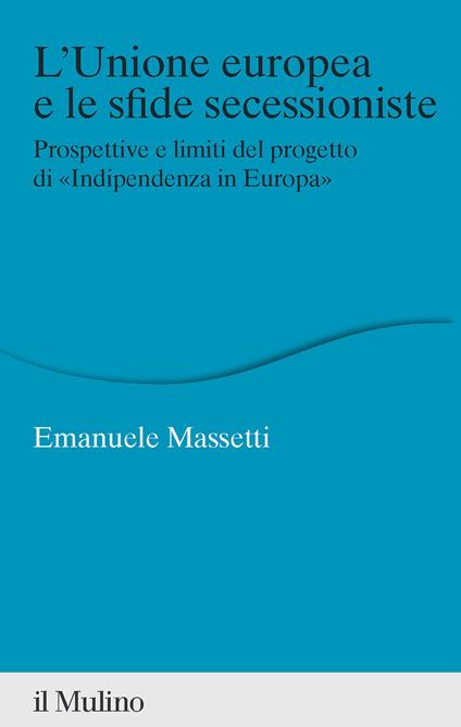 L'Unione europea e le sfide secessioniste. Prospettive e limiti del progetto di «Indipendenza in Europa» - Emanuele Massetti - copertina