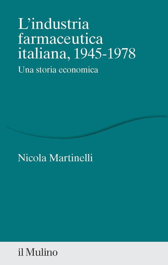 L'industria farmaceutica italiana, 1945-1978. Una storia economica - Nicola Martinelli - copertina