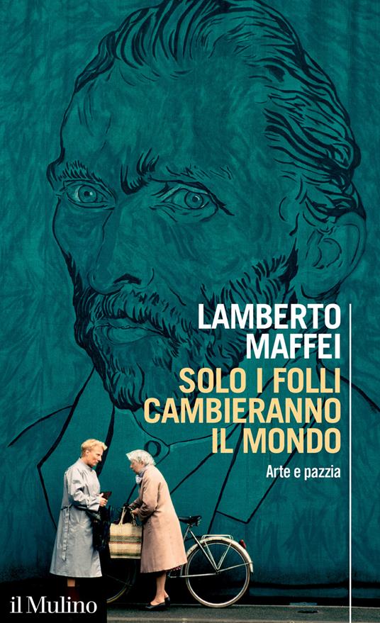 Solo i folli cambieranno il mondo. Arte e pazzia - Lamberto Maffei - copertina