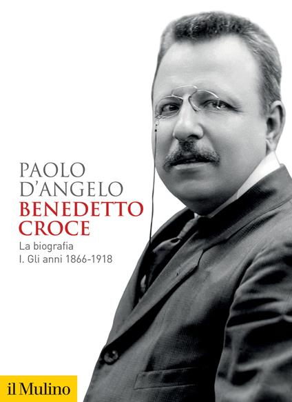 Benedetto Croce. La biografia. Vol. 1: Gli anni 1866-1918 - Paolo D'Angelo - copertina