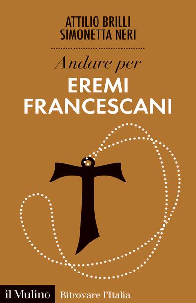 Andare per eremi francescani - Attilio Brilli,Simonetta Neri - copertina