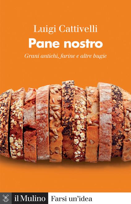 Pane nostro. Grani antichi, farine e altre bugie - Luigi Cattivelli - copertina