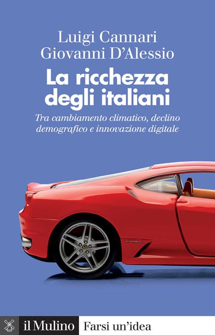 La ricchezza degli italiani. Tra cambiamento climatico, declino demografico e innovazione digitale - Luigi Cannari,Giovanni D'Alessio - copertina
