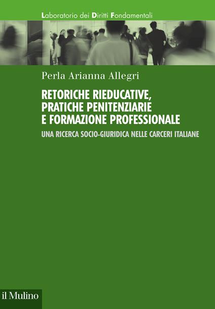 Retoriche rieducative, pratiche penitenziarie e formazione professionale. Una ricerca socio-giuridica nelle carceri italiane - Perla Arianna Allegri - copertina