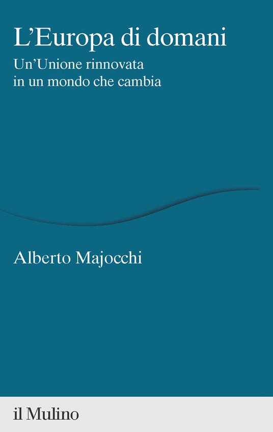 L'Europa di domani. Un'Unione rinnovata in un mondo che cambia - Alberto Majocchi - copertina