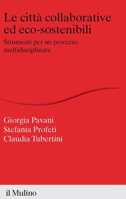 Le città collaborative ed eco-sostenibili. Strumenti per un percorso multidisciplinare - Stefania Profeti,Giorgia Pavani,Claudia Tubertini - copertina