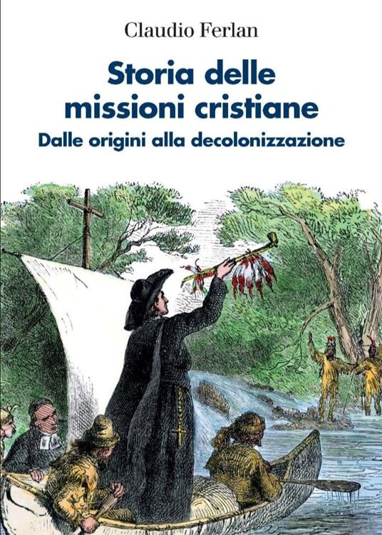 Storia delle missioni cristiane. Dalle origini alla decolonizzazione - Claudio Ferlan - copertina