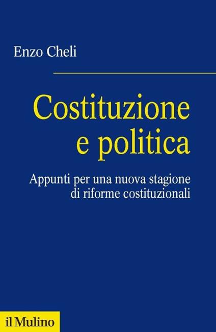 Costituzione e politica. Appunti per una nuova stagione di riforme costituzionali - Enzo Cheli - copertina