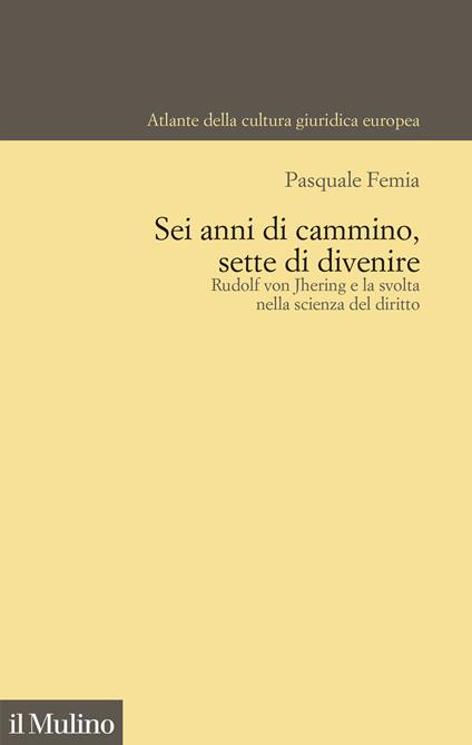 Sei anni di cammino, sette di divenire. Rudolf von Jhering e la svolta nella scienza del diritto - Pasquale Femia - copertina