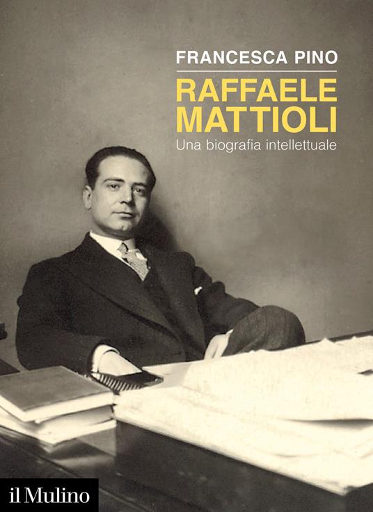 Raffaele Mattioli. Una biografia intellettuale - Francesca Pino - copertina