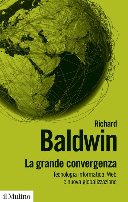 La grande convergenza. Tecnologia informatica, web e nuova globalizzazione - Richard Baldwin - copertina