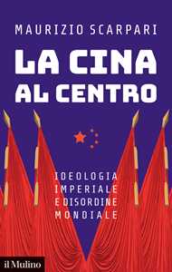 Libro La Cina al centro. Ideologia imperiale e disordine mondiale Maurizio Scarpari