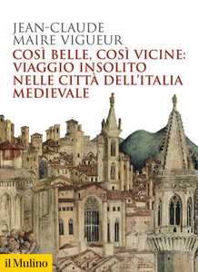 Libro Così belle così vicine: viaggio insolito nelle città dell'Italia medievale Jean-Claude Maire Vigueur
