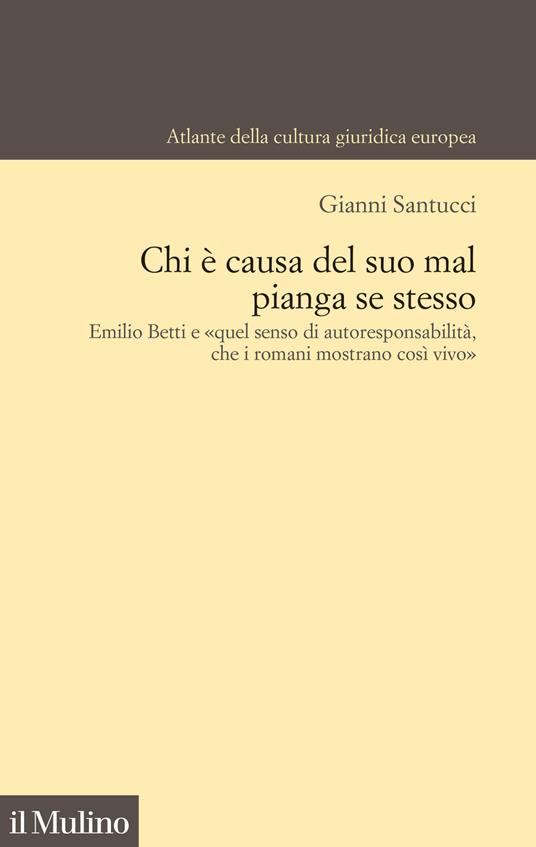 Chi è causa del suo mal pianga se stesso. Emilio Betti e «quel senso di autoresponsabilità che i romani mostrano così vivo» - Gianni Santucci - copertina