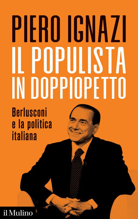 Il populista in doppiopetto. Berlusconi e la politica italiana - Piero Ignazi - copertina