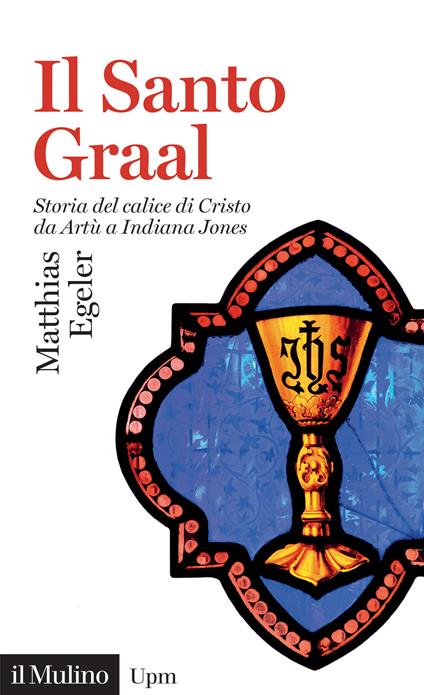 Il Santo Graal. Storia del calice di Cristo da Artù a Indiana Jones - Matthias Egeler - copertina