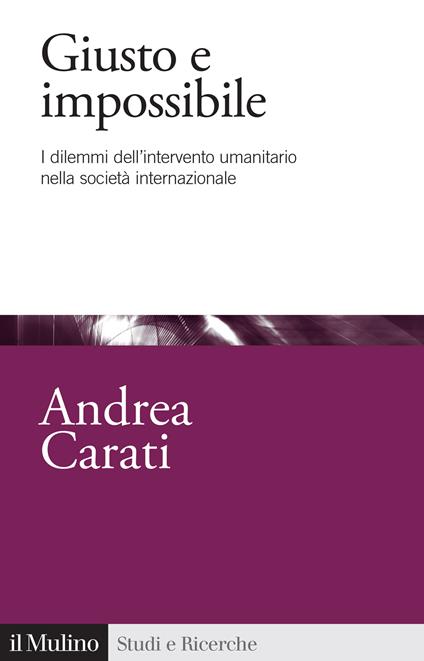 Giusto e impossibile. I dilemmi dell'intervento umanitario nella società internazionale - Andrea Carati - copertina