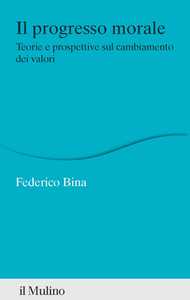 Libro Il progresso morale. Teorie e prospettive sul cambiamento dei valori Federico Bina