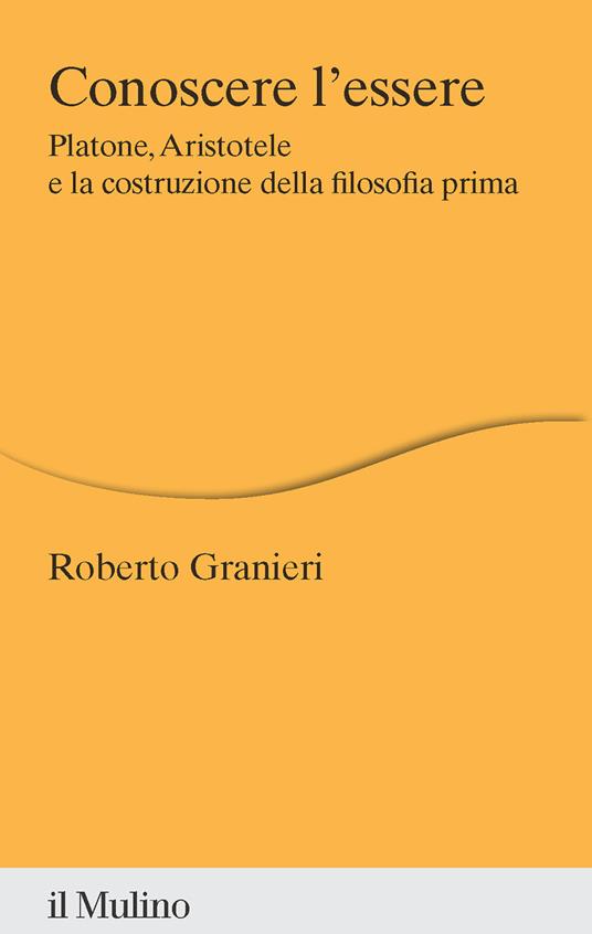 Conoscere l'essere. Platone, Aristotele e la costruzione della filosofia prima - Roberto Granieri - copertina